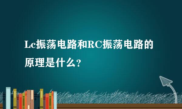 Lc振荡电路和RC振荡电路的原理是什么？