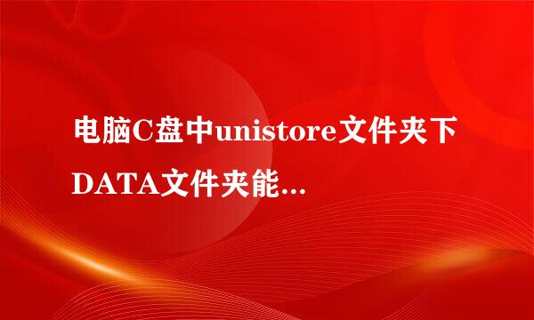 电脑C盘中unistore文件夹下DATA文件夹能删除吗？占了很大的空间？