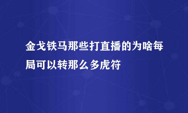 金戈铁马那些打直播的为啥每局可以转那么多虎符