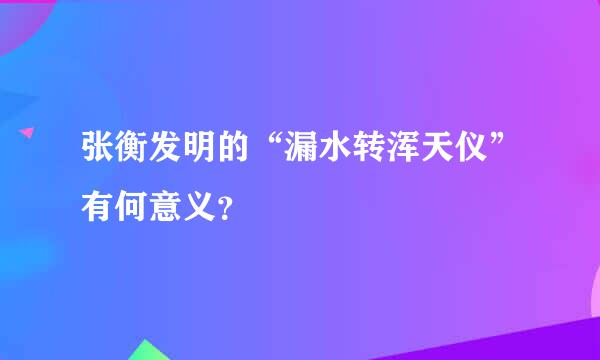 张衡发明的“漏水转浑天仪”有何意义？