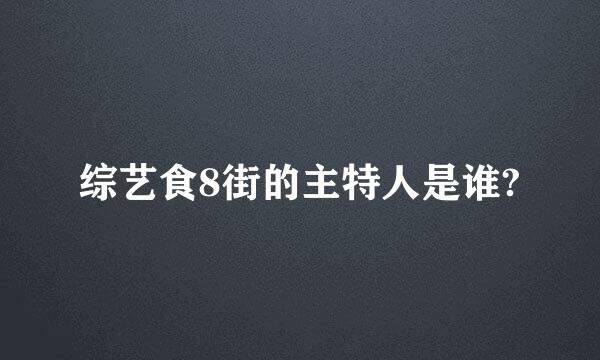 综艺食8街的主特人是谁?