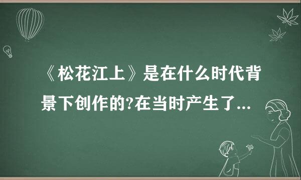 《松花江上》是在什么时代背景下创作的?在当时产生了什么影响?