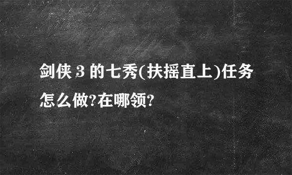 剑侠３的七秀(扶摇直上)任务怎么做?在哪领?