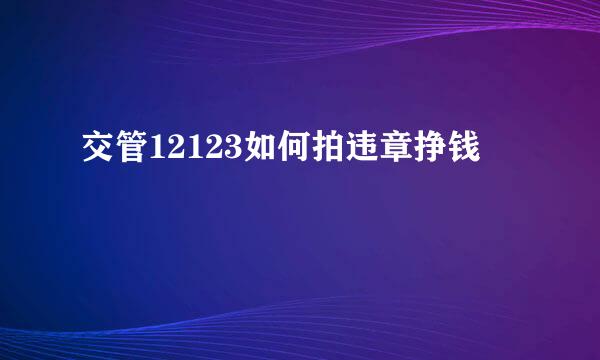 交管12123如何拍违章挣钱