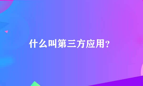 什么叫第三方应用？