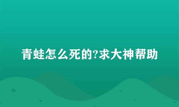 青蛙怎么死的?求大神帮助