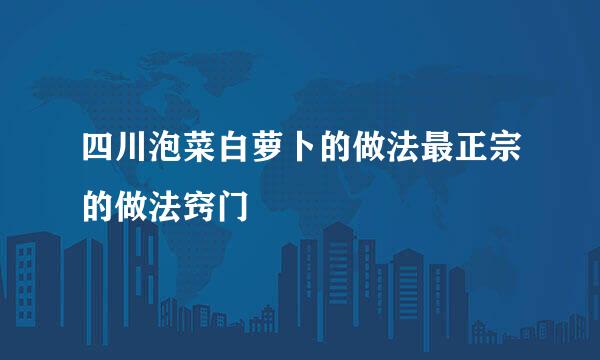 四川泡菜白萝卜的做法最正宗的做法窍门