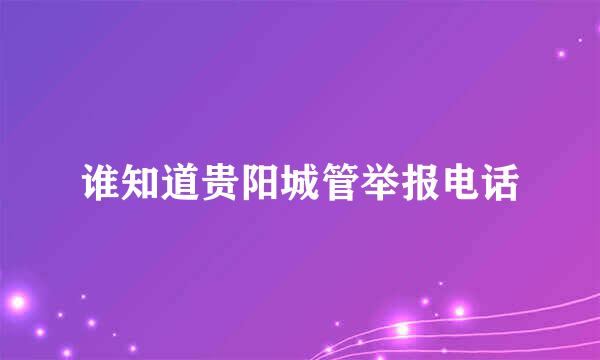 谁知道贵阳城管举报电话