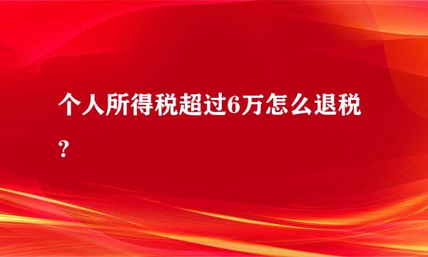 个人所得税超过6万怎么退税？