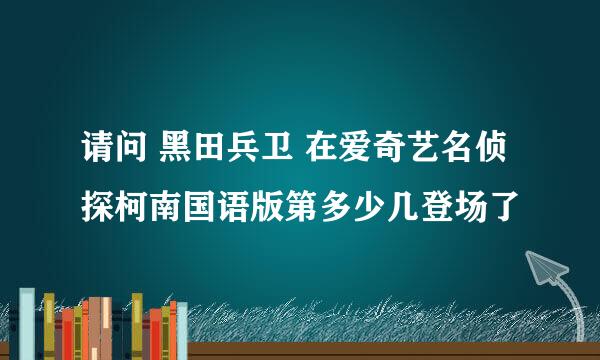 请问 黑田兵卫 在爱奇艺名侦探柯南国语版第多少几登场了