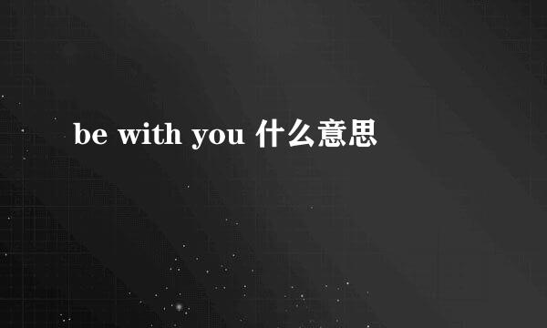 be with you 什么意思