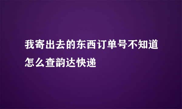 我寄出去的东西订单号不知道怎么查韵达快递