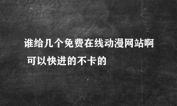 谁给几个免费在线动漫网站啊 可以快进的不卡的