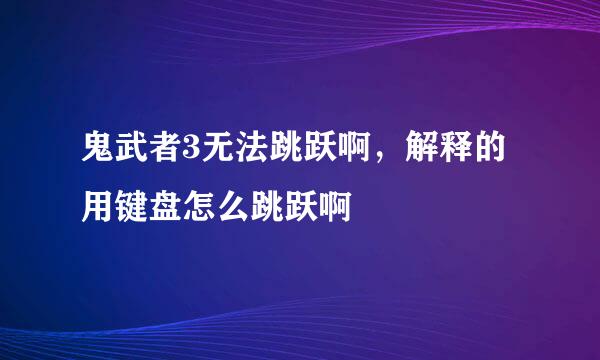 鬼武者3无法跳跃啊，解释的用键盘怎么跳跃啊