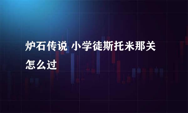 炉石传说 小学徒斯托米那关 怎么过