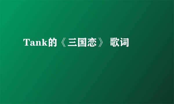 Tank的《三国恋》 歌词