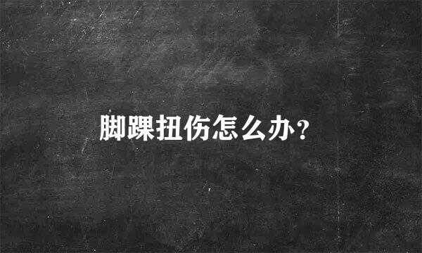 脚踝扭伤怎么办？