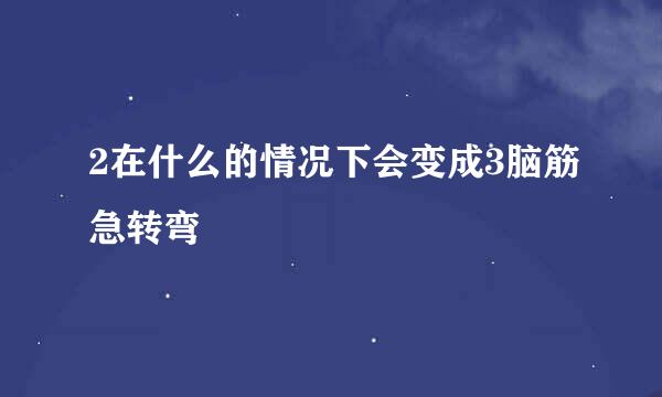 2在什么的情况下会变成3脑筋急转弯