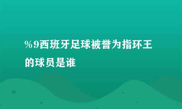 %9西班牙足球被誉为指环王的球员是谁