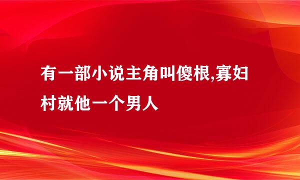 有一部小说主角叫傻根,寡妇村就他一个男人