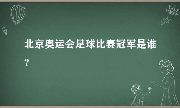 北京奥运会足球比赛冠军是谁？