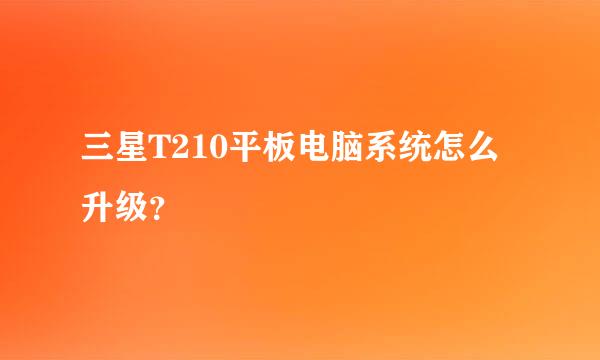 三星T210平板电脑系统怎么升级？