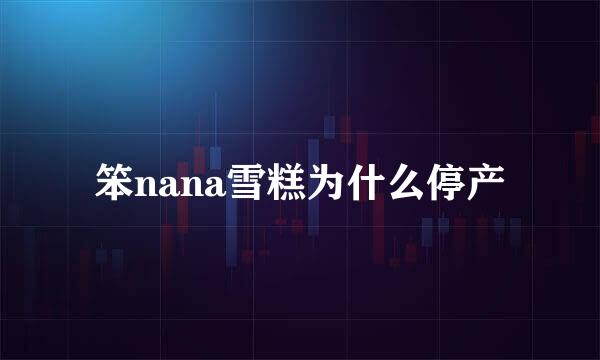 笨nana雪糕为什么停产