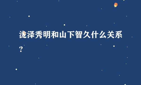 泷泽秀明和山下智久什么关系？