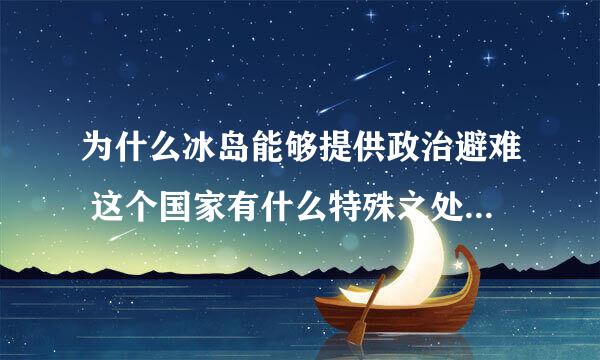 为什么冰岛能够提供政治避难 这个国家有什么特殊之处 斯诺登为啥不选择其他国家 望详解