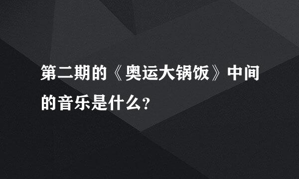 第二期的《奥运大锅饭》中间的音乐是什么？