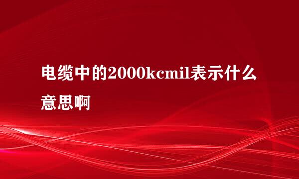 电缆中的2000kcmil表示什么意思啊