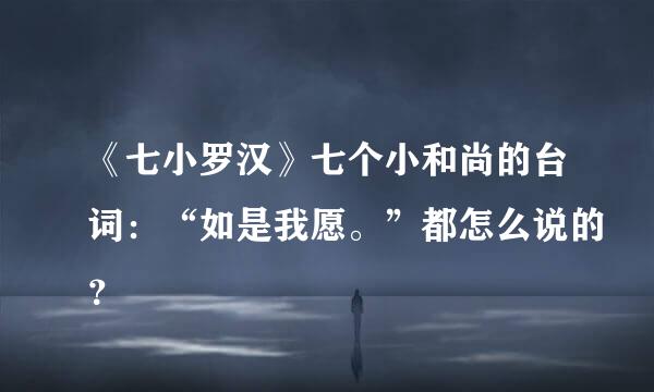 《七小罗汉》七个小和尚的台词：“如是我愿。”都怎么说的？