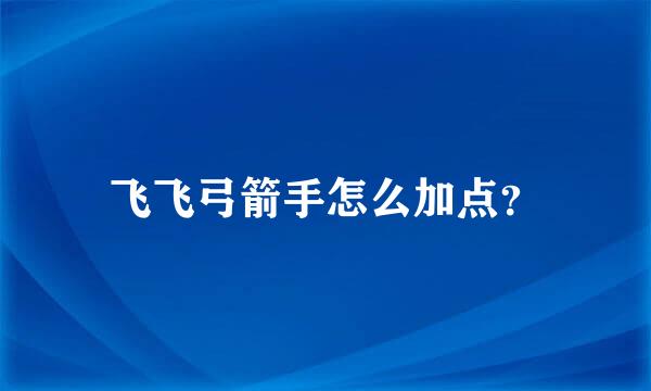 飞飞弓箭手怎么加点？