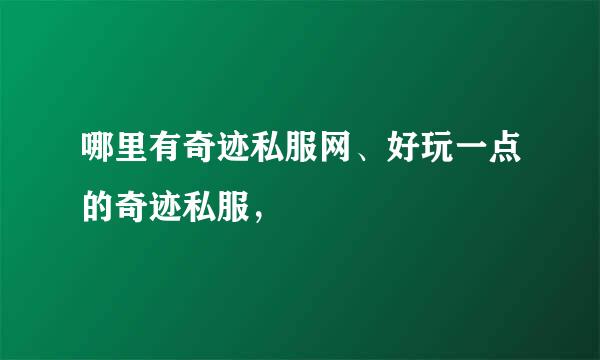 哪里有奇迹私服网、好玩一点的奇迹私服，