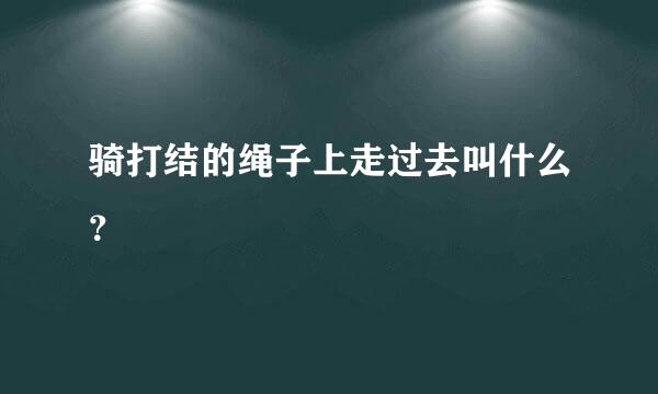 骑打结的绳子上走过去叫什么？