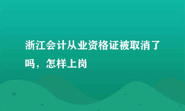 浙江会计从业资格证被取消了吗，怎样上岗