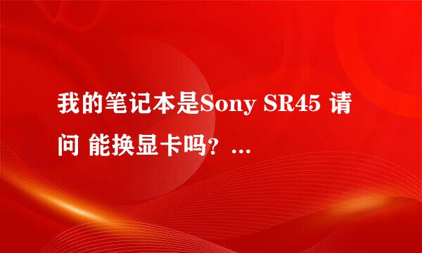 我的笔记本是Sony SR45 请问 能换显卡吗？在线等！