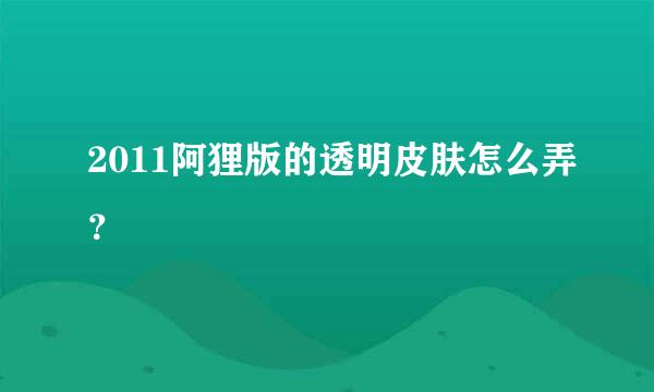 2011阿狸版的透明皮肤怎么弄？