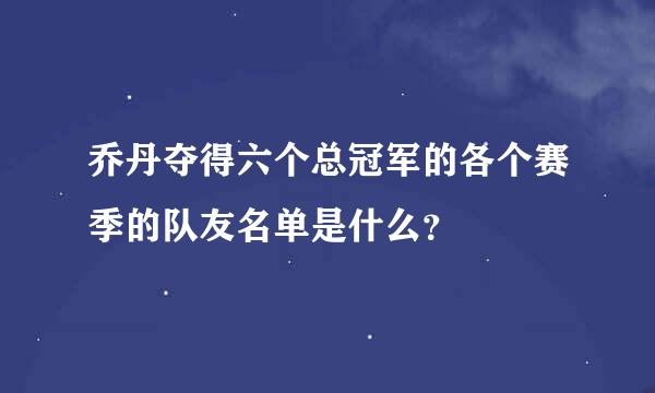 乔丹夺得六个总冠军的各个赛季的队友名单是什么？