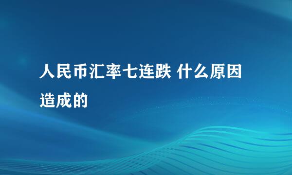 人民币汇率七连跌 什么原因造成的