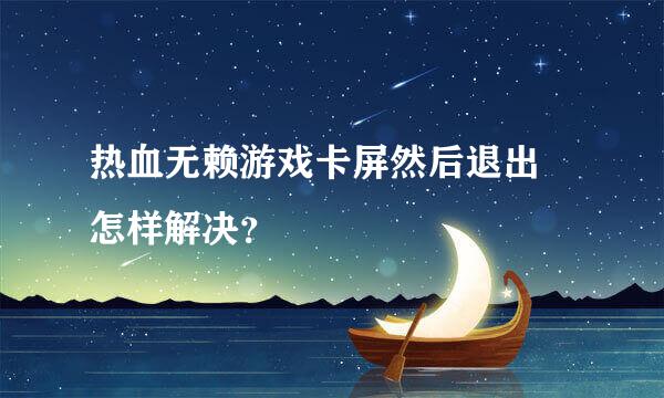 热血无赖游戏卡屏然后退出 怎样解决？