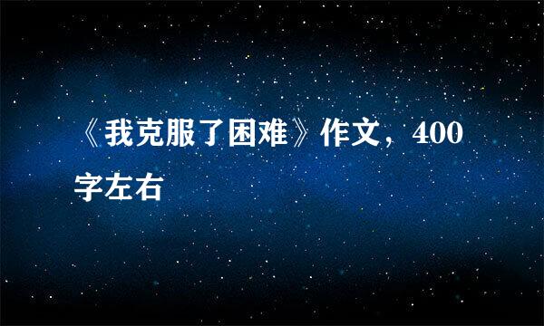 《我克服了困难》作文，400字左右