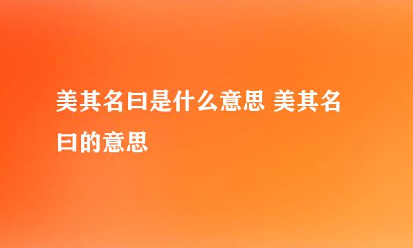 美其名曰是什么意思 美其名曰的意思