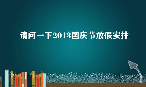 请问一下2013国庆节放假安排