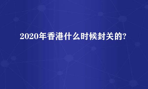 2020年香港什么时候封关的?