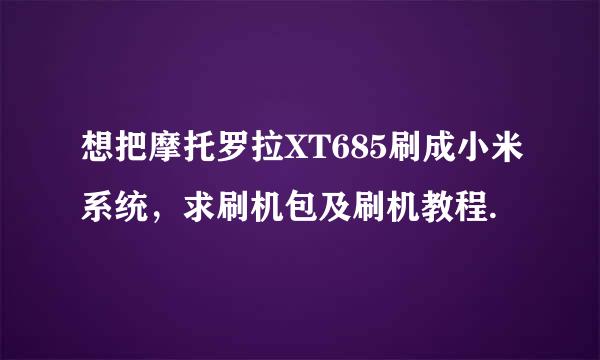 想把摩托罗拉XT685刷成小米系统，求刷机包及刷机教程.