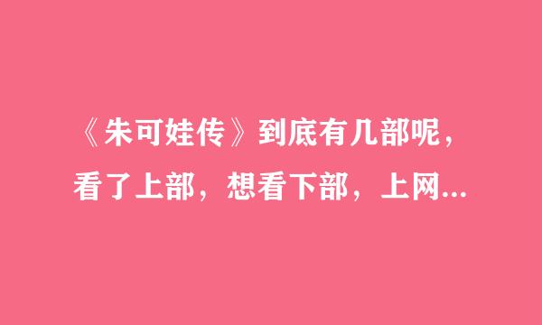 《朱可娃传》到底有几部呢，看了上部，想看下部，上网查了下，但有圣.朱可娃，朱可娃三世神马的