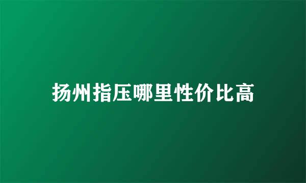 扬州指压哪里性价比高