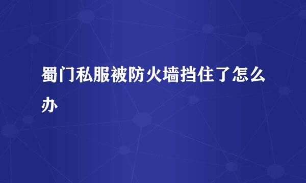 蜀门私服被防火墙挡住了怎么办