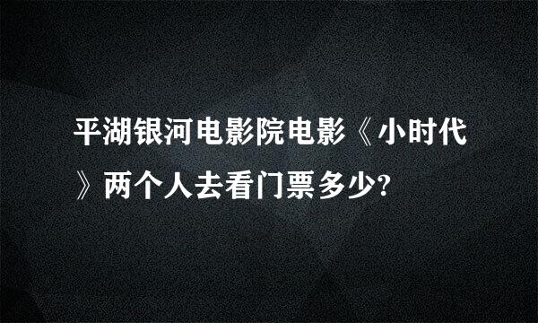 平湖银河电影院电影《小时代》两个人去看门票多少?